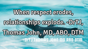 When respect erodes, relationships explode. -DrTJ, Thomas John,MD,ABO,DTM