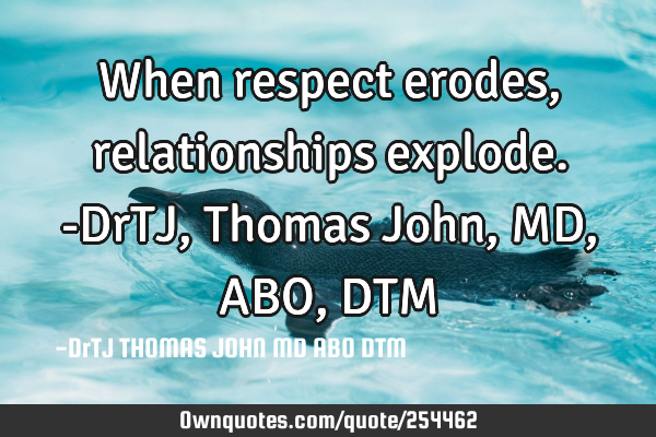 When respect erodes, relationships explode. -DrTJ, Thomas John,MD,ABO,DTM
