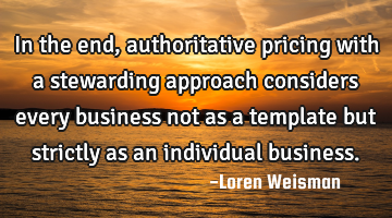 In the end, authoritative pricing with a stewarding approach considers every business not as a