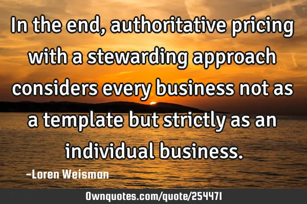 In the end, authoritative pricing with a stewarding approach considers every business not as a