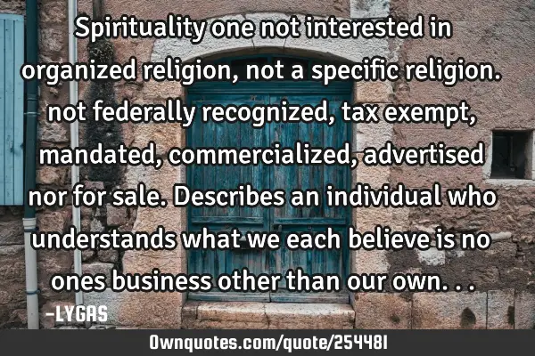 Spirituality 
one not interested in organized religion, not a specific religion. not federally