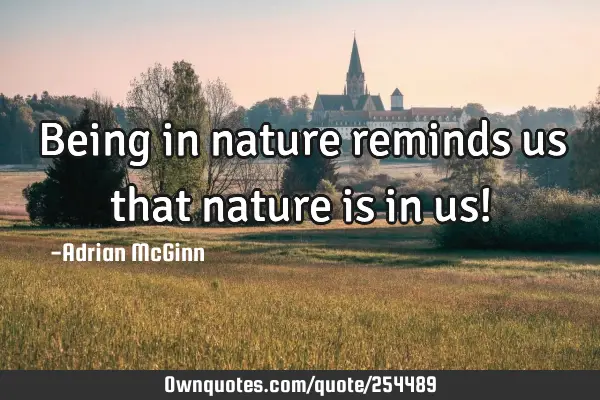 Being in nature reminds us that nature is in us!