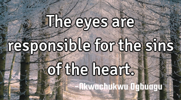 The eyes are responsible for the sins of the heart.