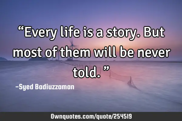 “Every life is a story. But most of them will be never told.”