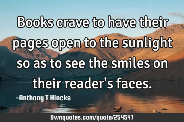 Books crave to have their pages open to the sunlight so as to see the smiles on their reader