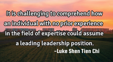 It is challenging to comprehend how an individual with no prior experience in the field of