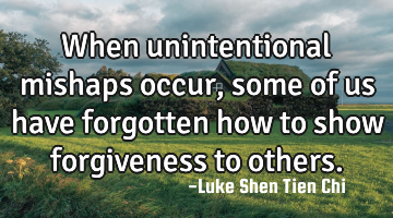 When unintentional mishaps occur, some of us have forgotten how to show forgiveness to others.