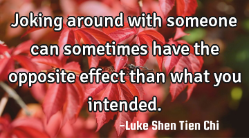 Joking around with someone can sometimes have the opposite effect than what you intended.