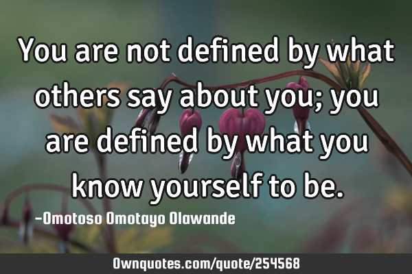 You are not defined by what others say about you; you are defined by what you know yourself to