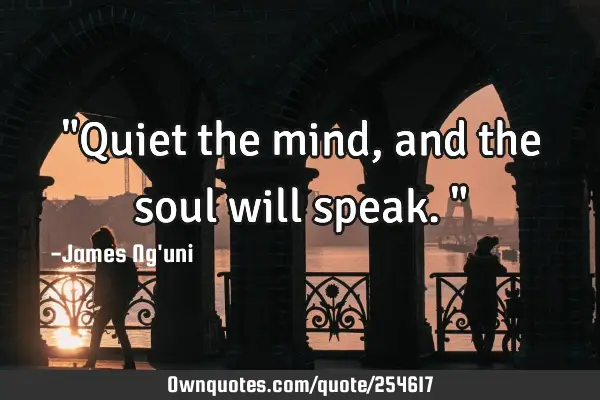 "Quiet the mind, and the soul will speak."