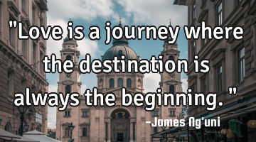 "Love is a journey where the destination is always the beginning."