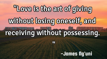 "Love is the art of giving without losing oneself, and receiving without possessing."