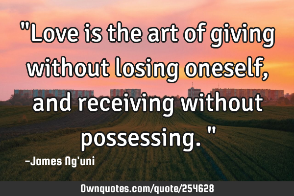 "Love is the art of giving without losing oneself, and receiving without possessing."
