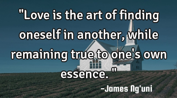 "Love is the art of finding oneself in another, while remaining true to one