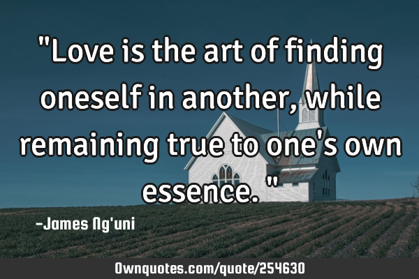 "Love is the art of finding oneself in another, while remaining true to one