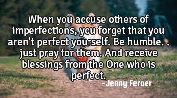 When you accuse others of imperfections, you forget that you aren