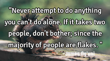 "Never attempt to do anything you can