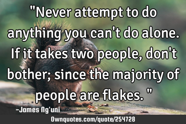 "Never attempt to do anything you can