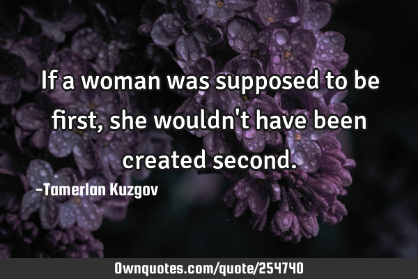 If a woman was supposed to be first, she wouldn