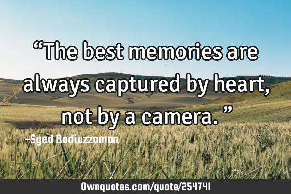 “The best memories are always captured by heart, not by a camera.”