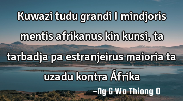 Kuwazi tudu grandi i mindjoris mentis afrikanus kin kunsi,ta tarbadja pa estranjeirus
maioria ta