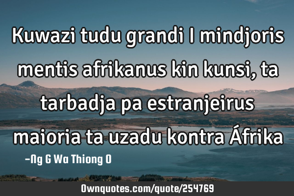 Kuwazi tudu grandi i mindjoris mentis afrikanus kin kunsi,ta tarbadja pa estranjeirus
maioria ta