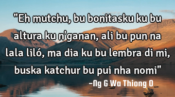 "Eh mutchu,bu bonitasku ku bu altura ku n