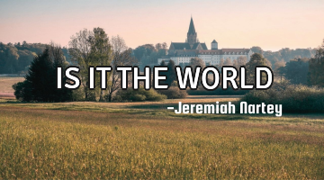 IS IT THE WORLD 