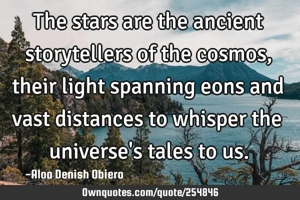 The stars are the ancient storytellers of the cosmos, their light spanning eons and vast distances