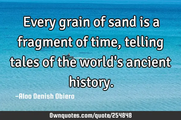 Every grain of sand is a fragment of time, telling tales of the world