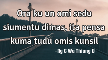 Ora ku un omi sedu siumentu dimas, ita pensa  kuma tudu omis kunsil
