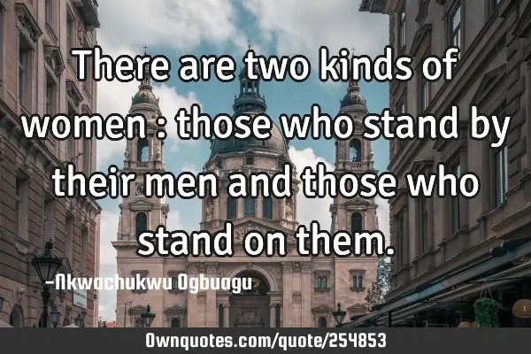 There are two kinds of women : those who stand by their men and those who stand on