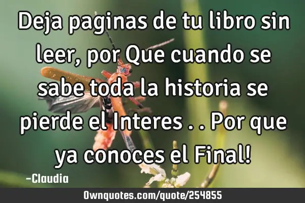 Deja paginas de tu libro sin leer ,por Que cuando se sabe toda la historia se pierde el Interes