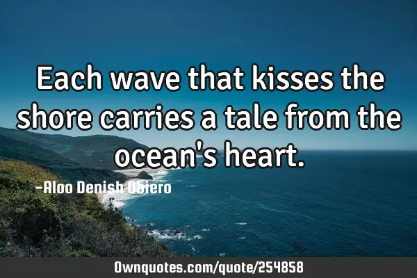 Each wave that kisses the shore carries a tale from the ocean