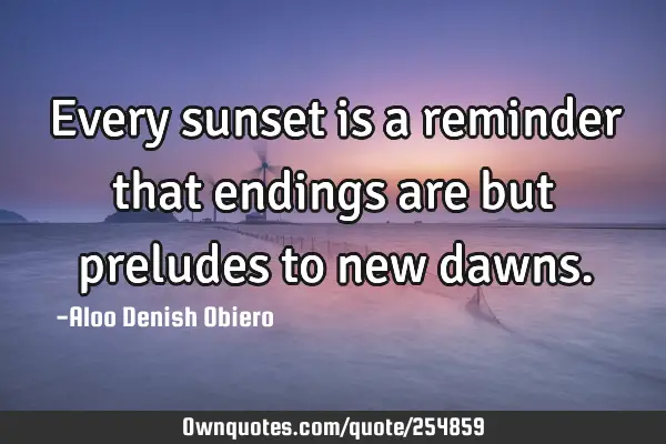 Every sunset is a reminder that endings are but preludes to new