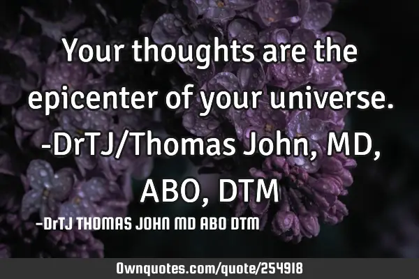 Your thoughts are the epicenter of your universe.-DrTJ/Thomas John,MD,ABO,DTM