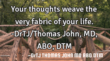 Your thoughts weave the very fabric of your life.-DrTJ/Thomas John,MD,ABO,DTM