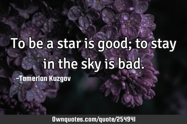 To be a star is good; to stay in the sky is
