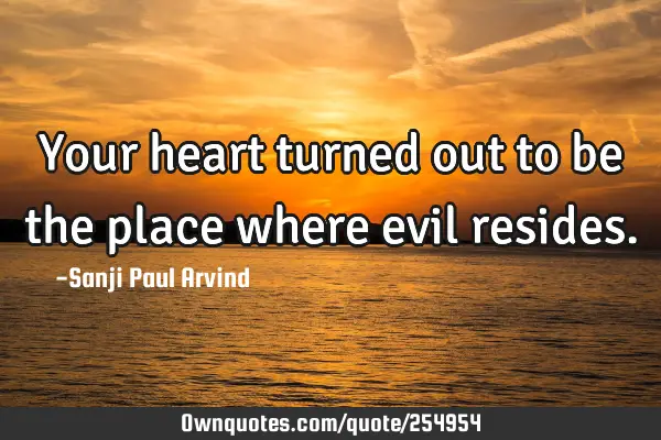 Your heart turned out to be the place where evil