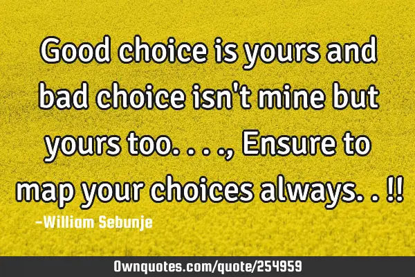 Good choice is yours and bad choice isn