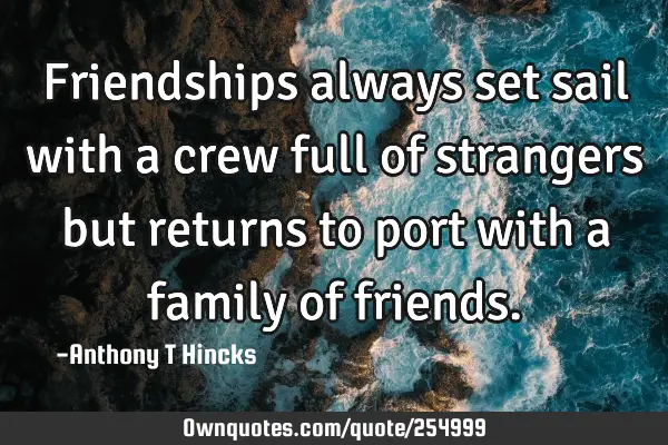 Friendships always set sail with a crew full of strangers but returns to port with a family of