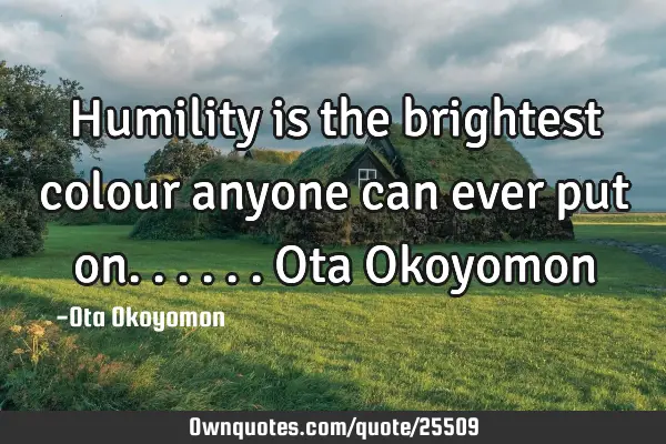 Humility is the brightest colour anyone can ever put on...... Ota O