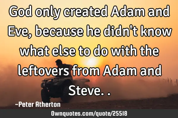 God only created Adam and Eve, because he didn