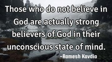 Those who do not believe in God are actually strong believers of God in their unconscious state of