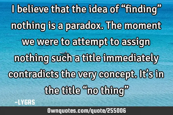 I believe that the idea of “finding” nothing is a paradox. The moment we were to attempt to