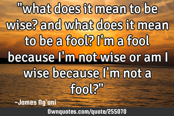 "what does it mean to be wise? and what does it mean to be a fool? I