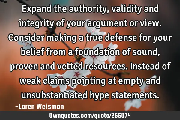 Expand the authority, validity and integrity of your argument or view.

Consider making a true