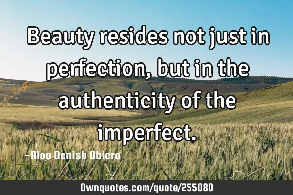 Beauty resides not just in perfection, but in the authenticity of the