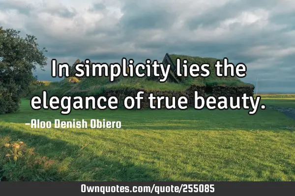 In simplicity lies the elegance of true