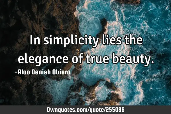 In simplicity lies the elegance of true